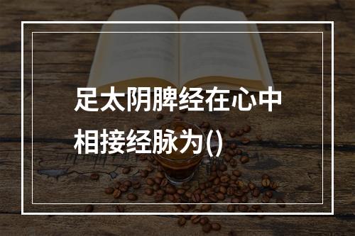 足太阴脾经在心中相接经脉为()