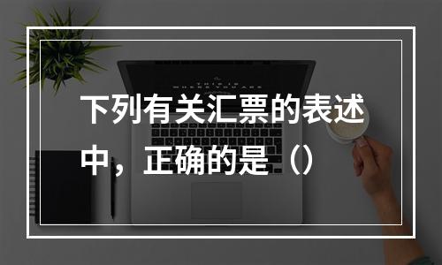 下列有关汇票的表述中，正确的是（）