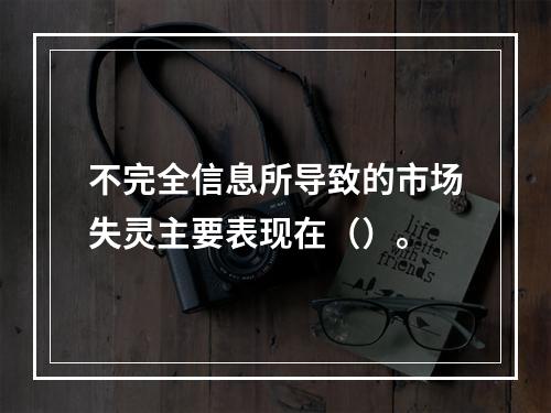 不完全信息所导致的市场失灵主要表现在（）。