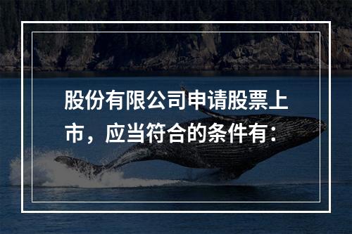 股份有限公司申请股票上市，应当符合的条件有：