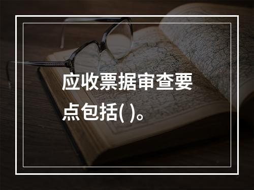 应收票据审查要点包括( )。