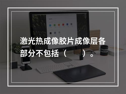 激光热成像胶片成像层各部分不包括（　　）。