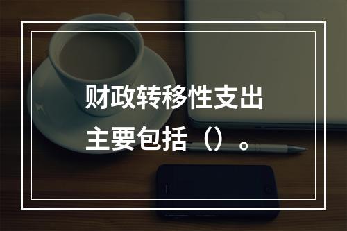 财政转移性支出主要包括（）。