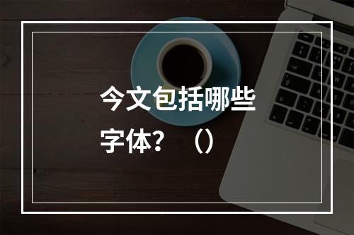 今文包括哪些字体？（）