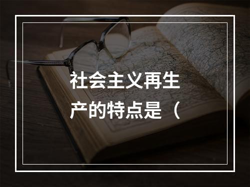 社会主义再生产的特点是（