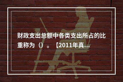 财政支出总额中各类支出所占的比重称为（）。【2011年真题】