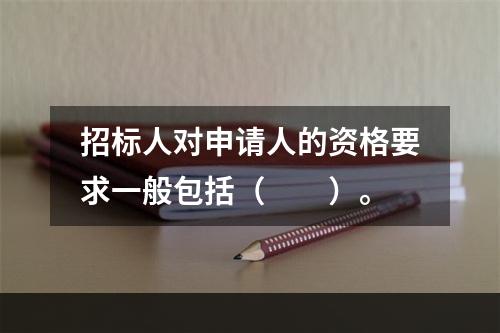 招标人对申请人的资格要求一般包括（　　）。