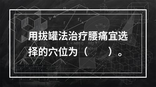 用拔罐法治疗腰痛宜选择的穴位为（　　）。