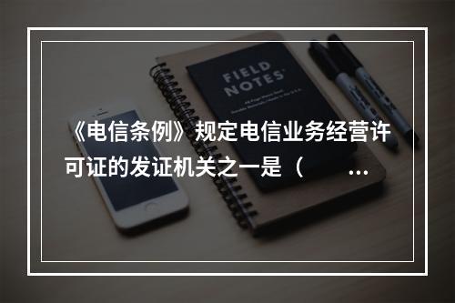 《电信条例》规定电信业务经营许可证的发证机关之一是（　　）。