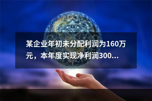 某企业年初未分配利润为160万元，本年度实现净利润300万元