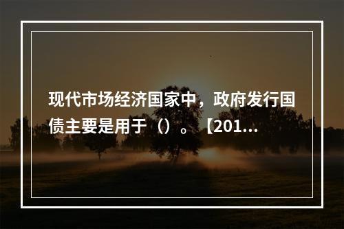 现代市场经济国家中，政府发行国债主要是用于（）。【2011年