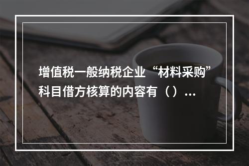 增值税一般纳税企业“材料采购”科目借方核算的内容有（ ）。