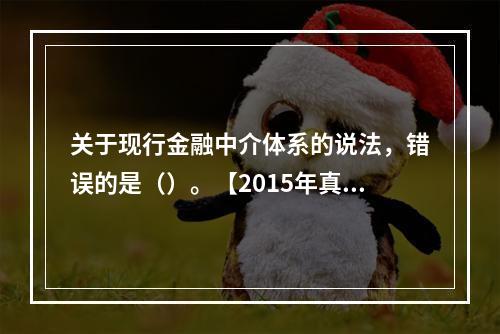 关于现行金融中介体系的说法，错误的是（）。【2015年真题】