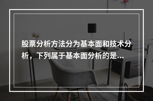 股票分析方法分为基本面和技术分析，下列属于基本面分析的是（　