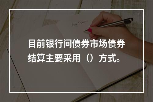 目前银行间债券市场债券结算主要采用（）方式。