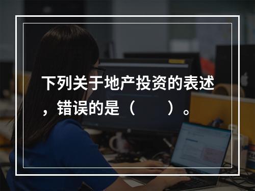 下列关于地产投资的表述，错误的是（　　）。