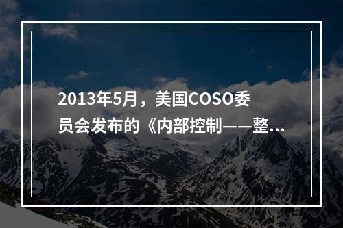 2013年5月，美国COSO委员会发布的《内部控制——整合框