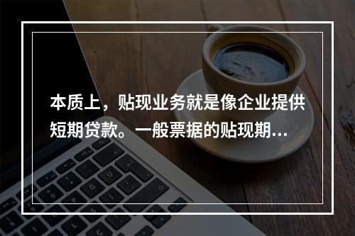 本质上，贴现业务就是像企业提供短期贷款。一般票据的贴现期不超