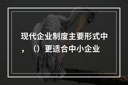 现代企业制度主要形式中，（）更适合中小企业