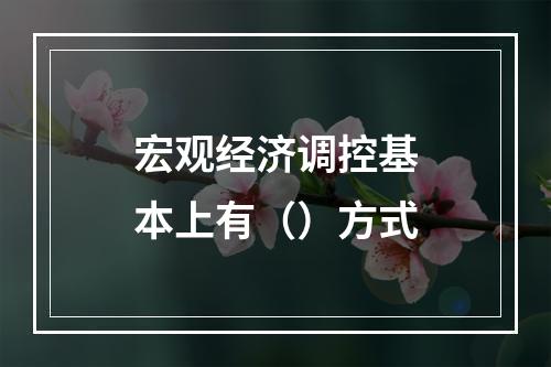 宏观经济调控基本上有（）方式