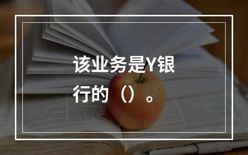 该业务是Y银行的（）。