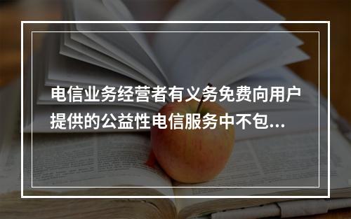 电信业务经营者有义务免费向用户提供的公益性电信服务中不包括（