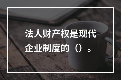 法人财产权是现代企业制度的（）。