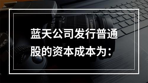 蓝天公司发行普通股的资本成本为：