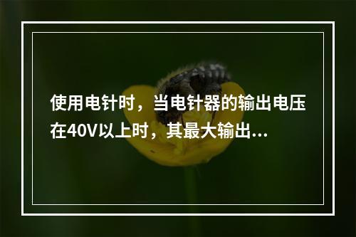 使用电针时，当电针器的输出电压在40V以上时，其最大输出电