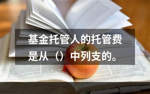 基金托管人的托管费是从（）中列支的。