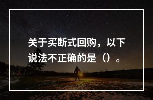 关于买断式回购，以下说法不正确的是（）。