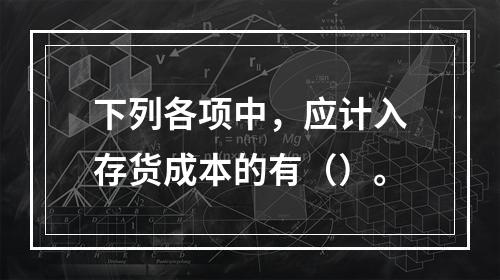 下列各项中，应计入存货成本的有（）。