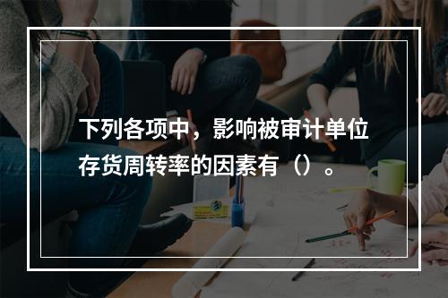 下列各项中，影响被审计单位存货周转率的因素有（）。