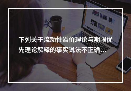 下列关于流动性溢价理论与期限优先理论解释的事实说法不正确的是