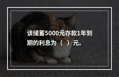 该储蓄5000元存款1年到期的利息为（   ）元。