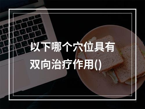 以下哪个穴位具有双向治疗作用()