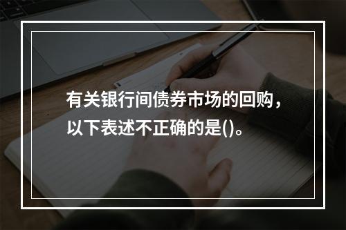 有关银行间债券市场的回购，以下表述不正确的是()。