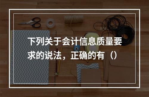 下列关于会计信息质量要求的说法，正确的有（）