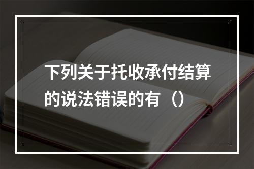 下列关于托收承付结算的说法错误的有（）