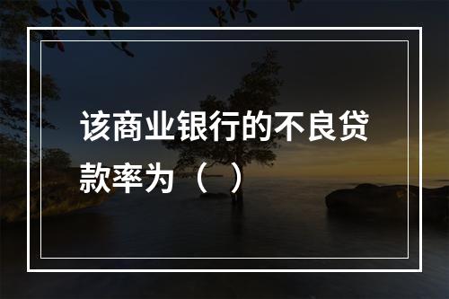 该商业银行的不良贷款率为（   ）