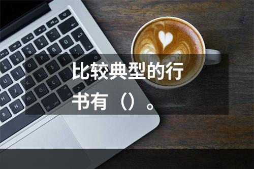 比较典型的行书有（）。