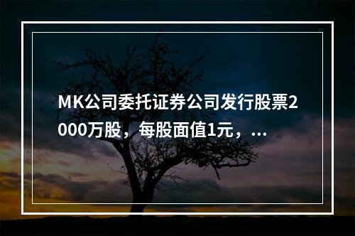 MK公司委托证券公司发行股票2000万股，每股面值1元，每股