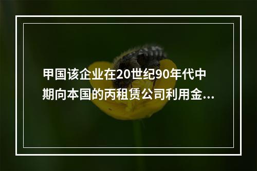 甲国该企业在20世纪90年代中期向本国的丙租赁公司利用金融租