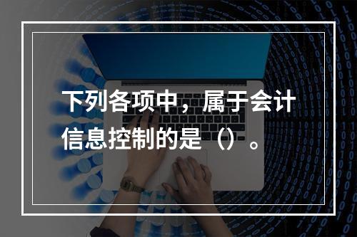 下列各项中，属于会计信息控制的是（）。