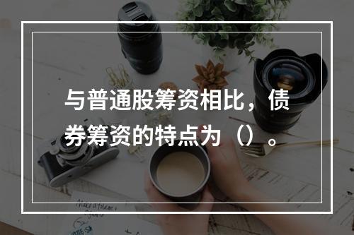 与普通股筹资相比，债券筹资的特点为（）。