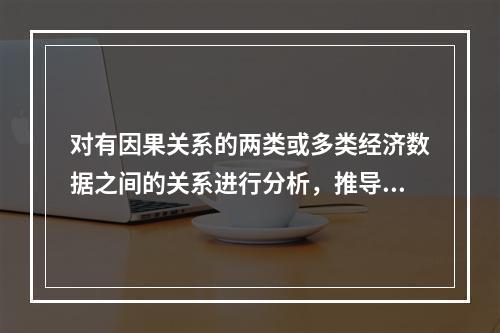 对有因果关系的两类或多类经济数据之间的关系进行分析，推导出相