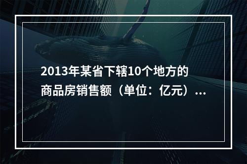 2013年某省下辖10个地方的商品房销售额（单位：亿元）分别