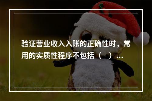 验证营业收入入账的正确性时，常用的实质性程序不包括（　）。