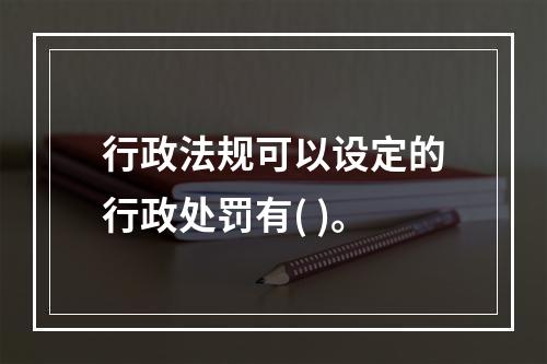 行政法规可以设定的行政处罚有( )。