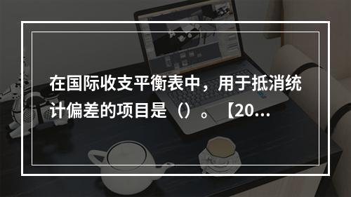 在国际收支平衡表中，用于抵消统计偏差的项目是（）。【2012